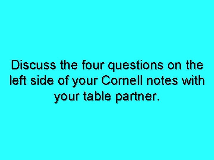 Discuss the four questions on the left side of your Cornell notes with your