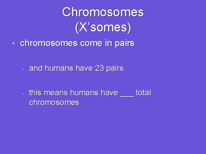 Chromosomes (X’somes) • chromosomes come in pairs • • and humans have 23 pairs