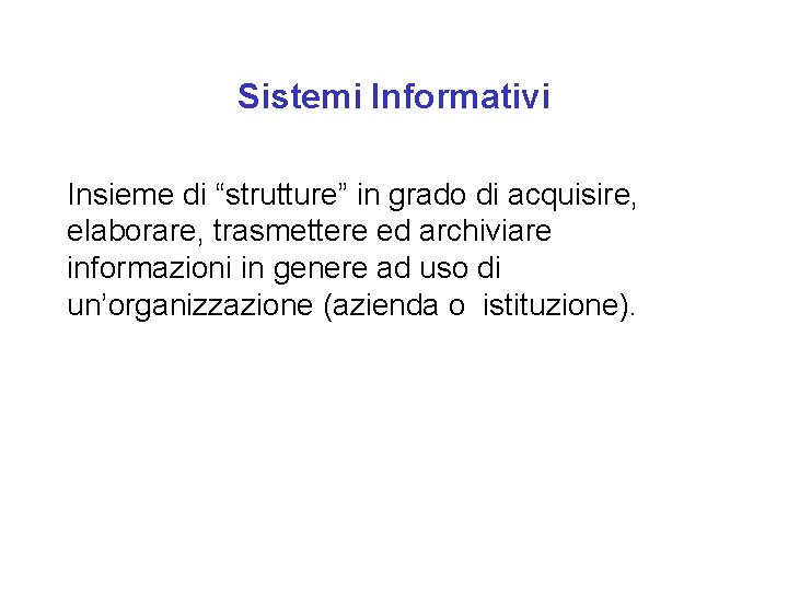 Sistemi Informativi Insieme di “strutture” in grado di acquisire, elaborare, trasmettere ed archiviare informazioni