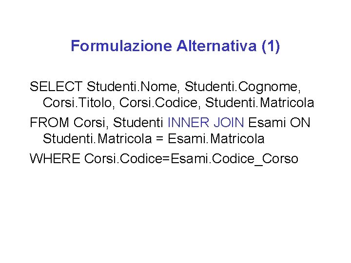 Formulazione Alternativa (1) SELECT Studenti. Nome, Studenti. Cognome, Corsi. Titolo, Corsi. Codice, Studenti. Matricola