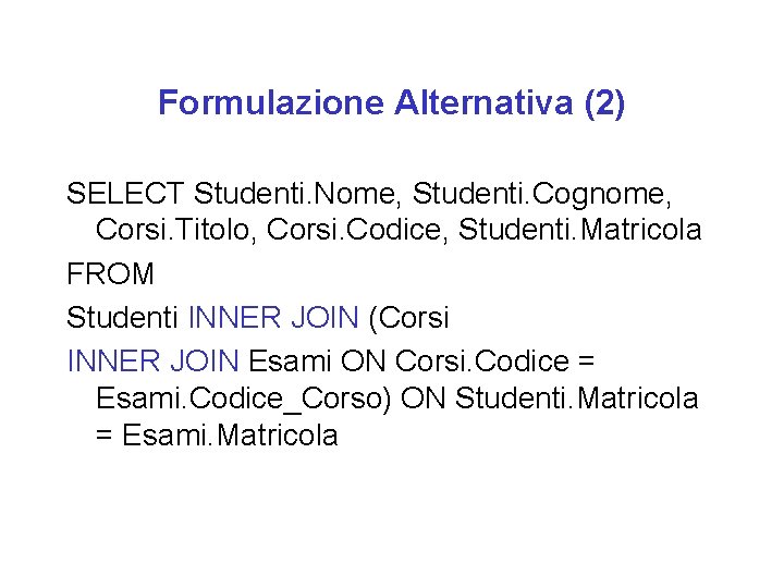 Formulazione Alternativa (2) SELECT Studenti. Nome, Studenti. Cognome, Corsi. Titolo, Corsi. Codice, Studenti. Matricola