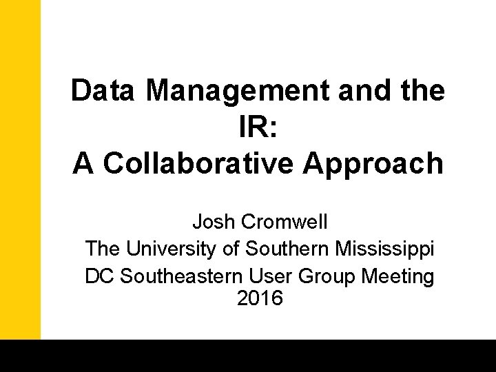 Data Management and the IR: A Collaborative Approach Josh Cromwell The University of Southern
