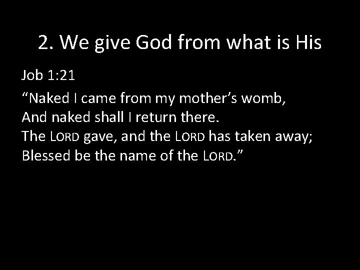 2. We give God from what is His Job 1: 21 “Naked I came