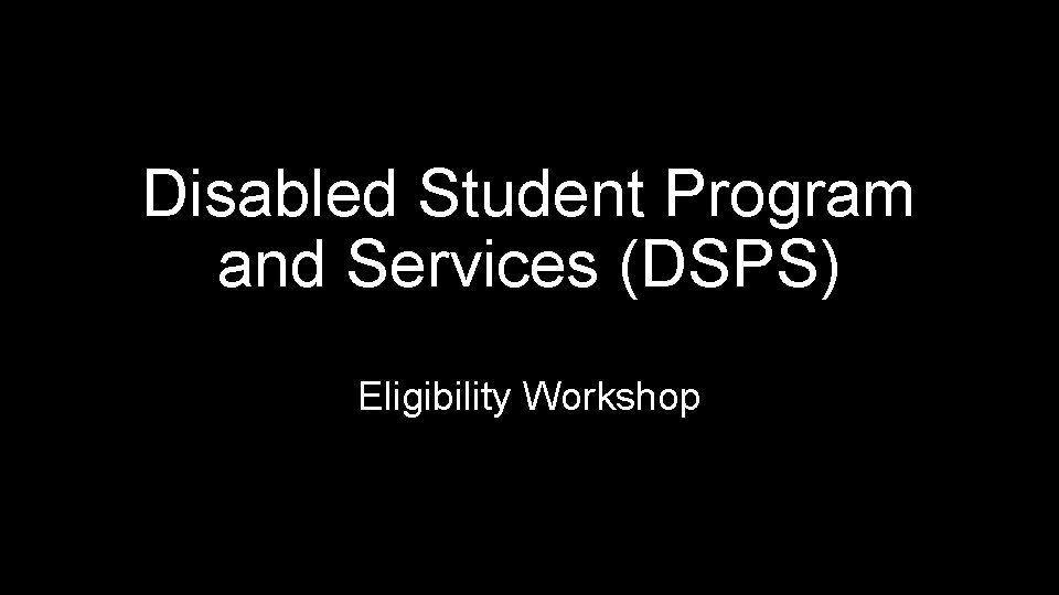 Disabled Student Program and Services (DSPS) Eligibility Workshop 