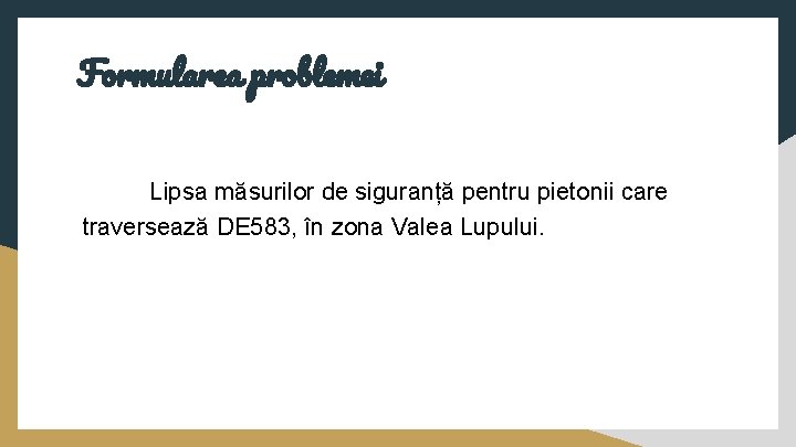 Formularea problemei Lipsa măsurilor de siguranță pentru pietonii care traversează DE 583, în zona