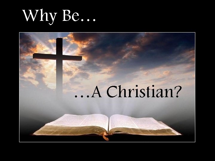 Why Be… …A Christian? 