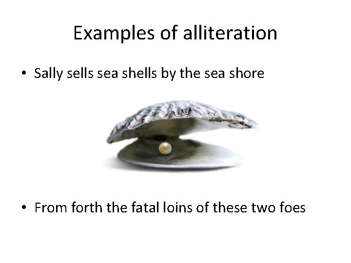 Examples of alliteration • Sally sells sea shells by the sea shore • From