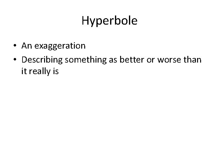 Hyperbole • An exaggeration • Describing something as better or worse than it really