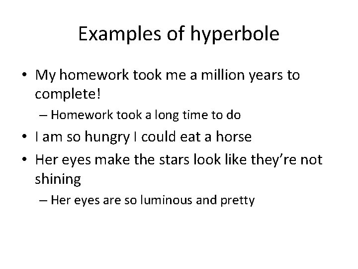 Examples of hyperbole • My homework took me a million years to complete! –