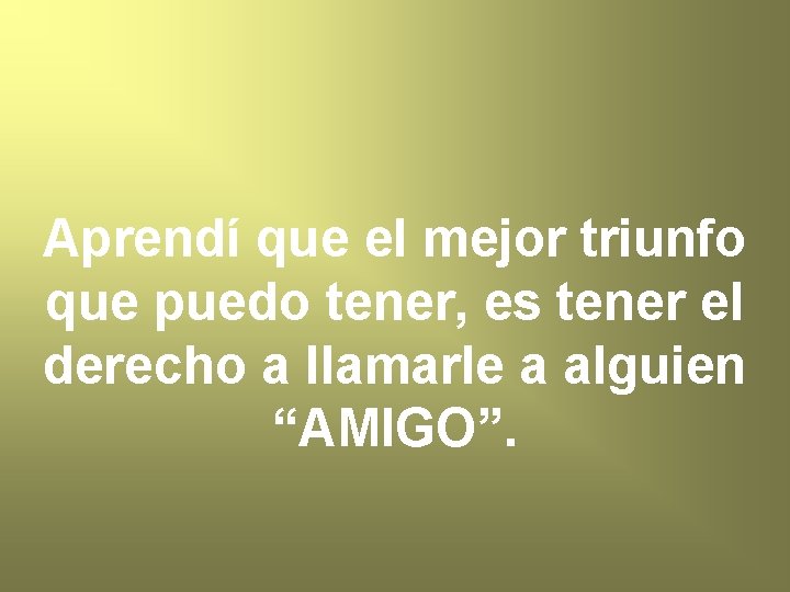 Aprendí que el mejor triunfo que puedo tener, es tener el derecho a llamarle