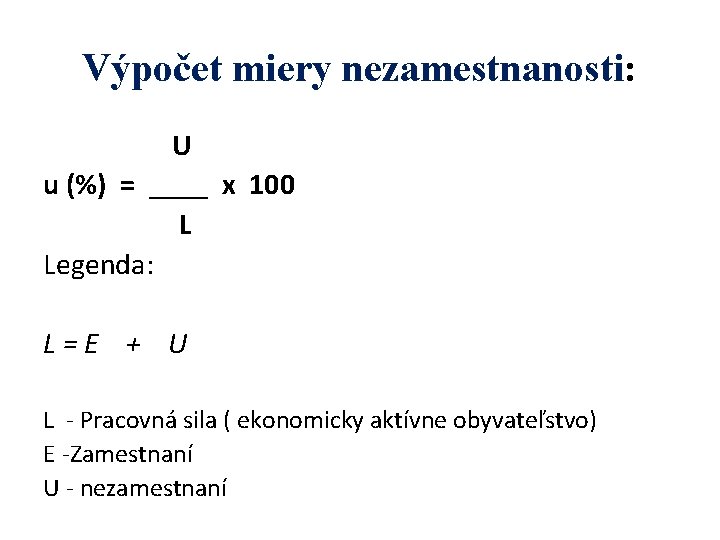 Výpočet miery nezamestnanosti: U u (%) = ____ x 100 L Legenda: L=E +