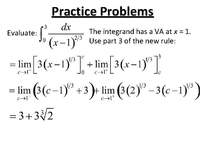Practice Problems Evaluate: The integrand has a VA at x = 1. Use part Practice Problems Evaluate: The integrand has a VA at x = 1. Use part