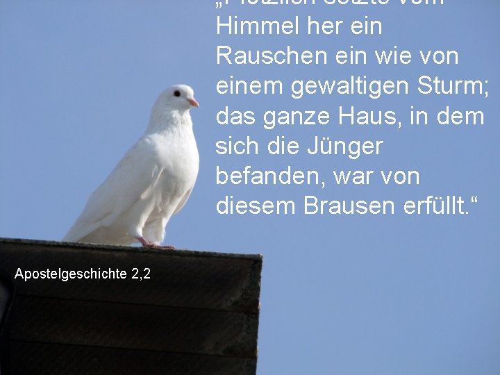 „Plötzlich setzte vom Himmel her ein Rauschen ein wie von einem gewaltigen Sturm; das „Plötzlich setzte vom Himmel her ein Rauschen ein wie von einem gewaltigen Sturm; das
