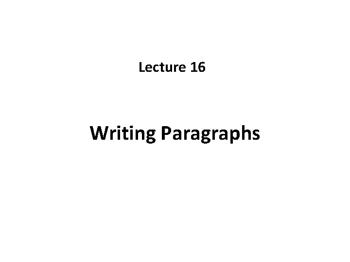 Lecture 16 Writing Paragraphs Lecture 16 Writing Paragraphs