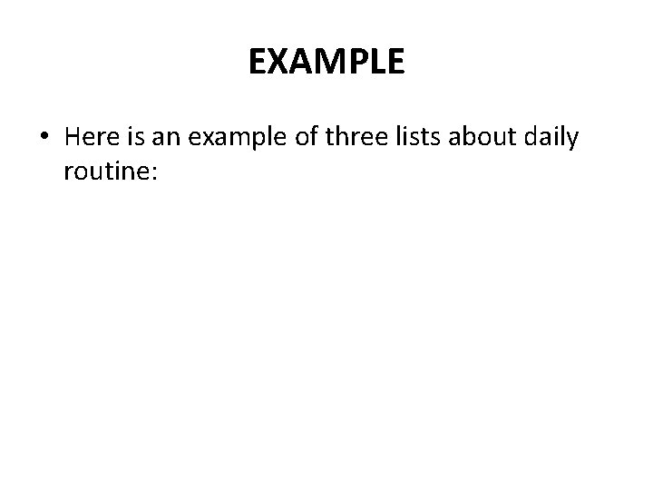 EXAMPLE • Here is an example of three lists about daily routine: EXAMPLE • Here is an example of three lists about daily routine: