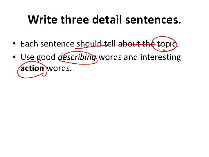 Write three detail sentences. • Each sentence should tell about the topic. • Use Write three detail sentences. • Each sentence should tell about the topic. • Use