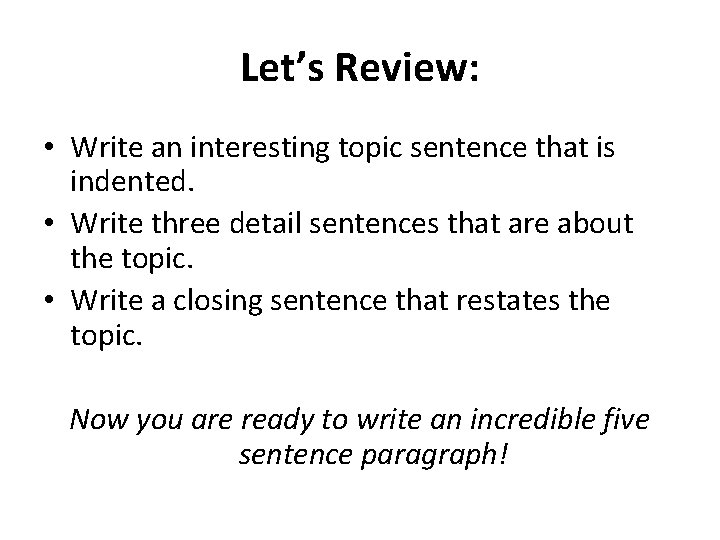 Let’s Review: • Write an interesting topic sentence that is indented. • Write three Let’s Review: • Write an interesting topic sentence that is indented. • Write three