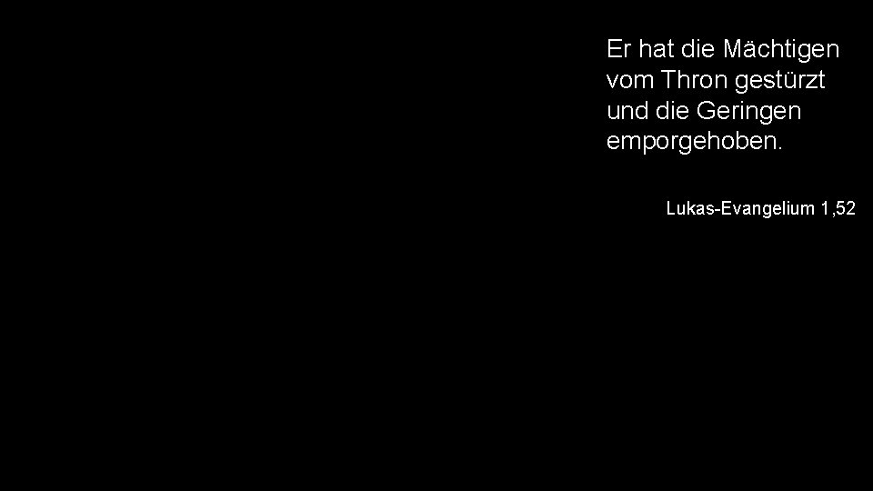 Er hat die Mächtigen vom Thron gestürzt und die Geringen emporgehoben. Lukas-Evangelium 1, 52