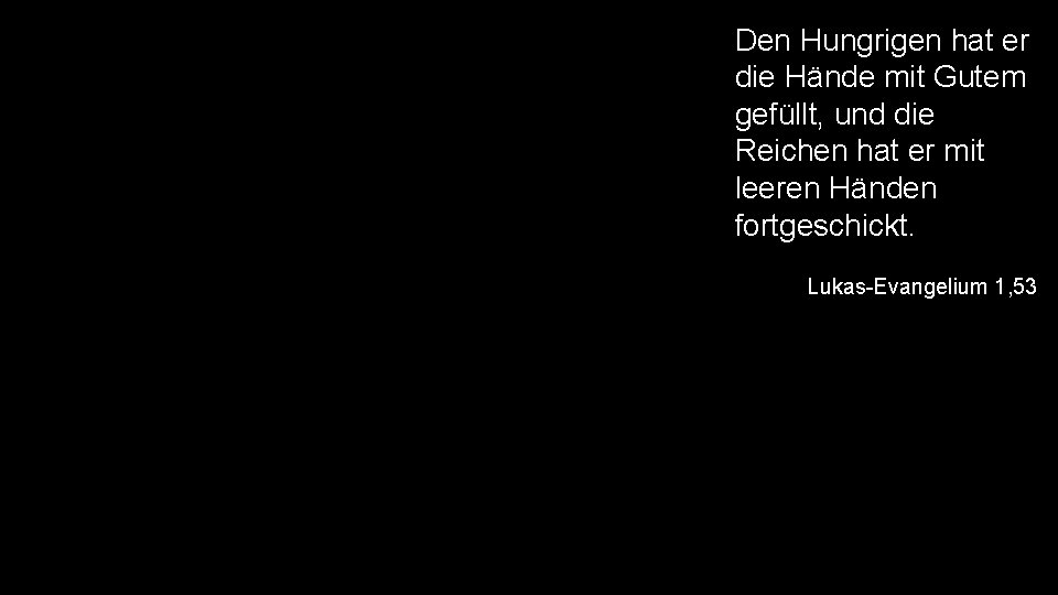 Den Hungrigen hat er die Hände mit Gutem gefüllt, und die Reichen hat er