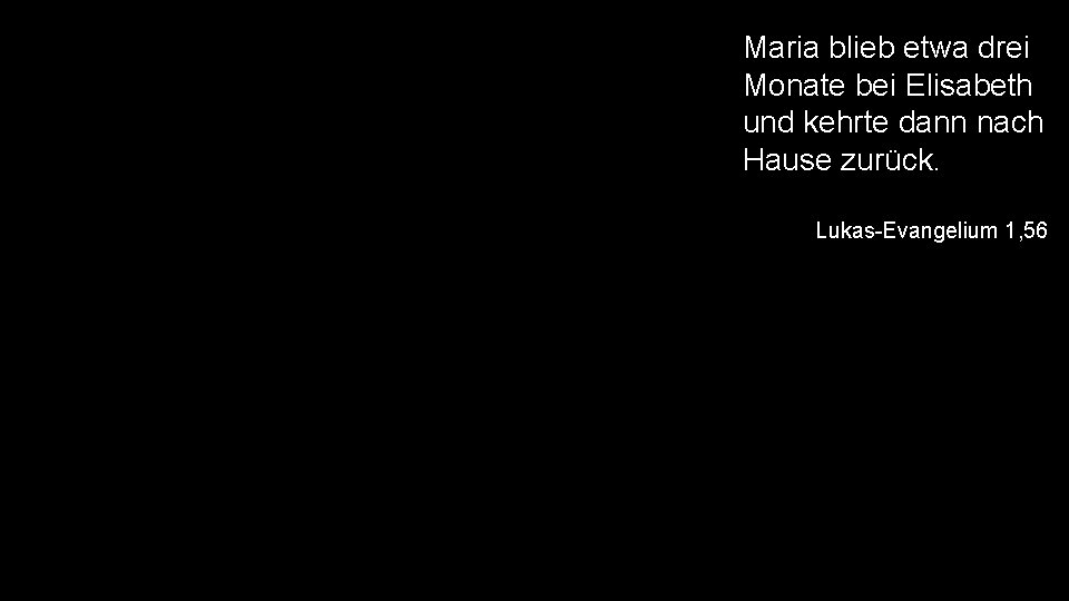 Maria blieb etwa drei Monate bei Elisabeth und kehrte dann nach Hause zurück. Lukas-Evangelium