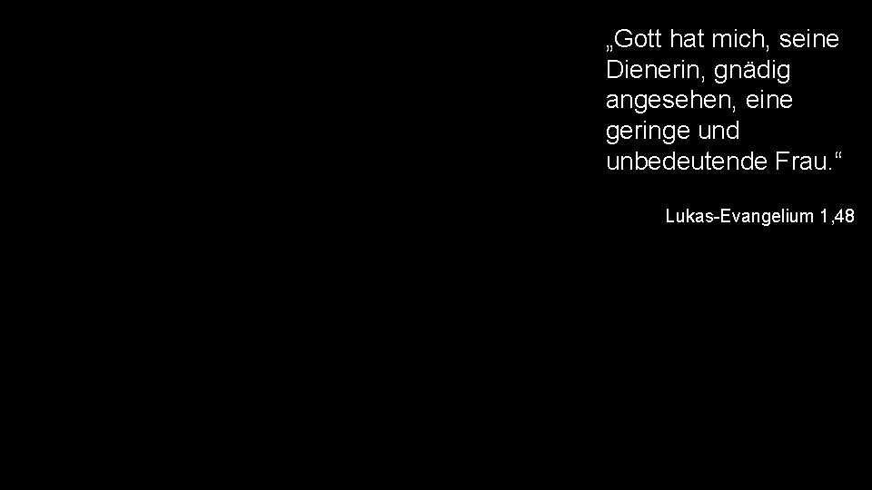 „Gott hat mich, seine Dienerin, gnädig angesehen, eine geringe und unbedeutende Frau. “ Lukas-Evangelium