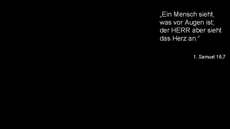 „Ein Mensch sieht, was vor Augen ist; der HERR aber sieht das Herz an.