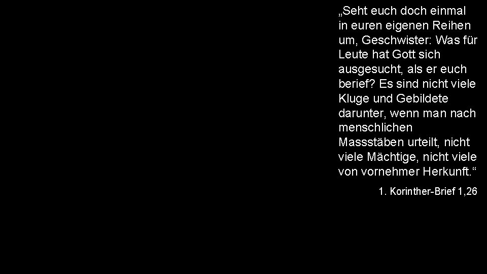 „Seht euch doch einmal in euren eigenen Reihen um, Geschwister: Was für Leute hat