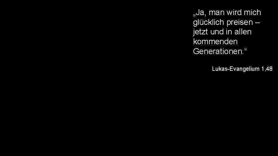 „Ja, man wird mich glücklich preisen – jetzt und in allen kommenden Generationen. “