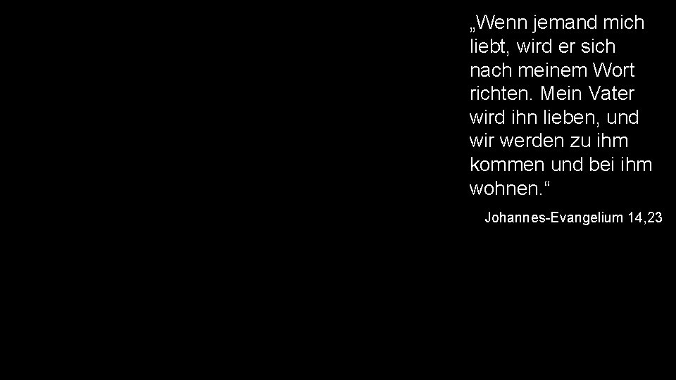 „Wenn jemand mich liebt, wird er sich nach meinem Wort richten. Mein Vater wird