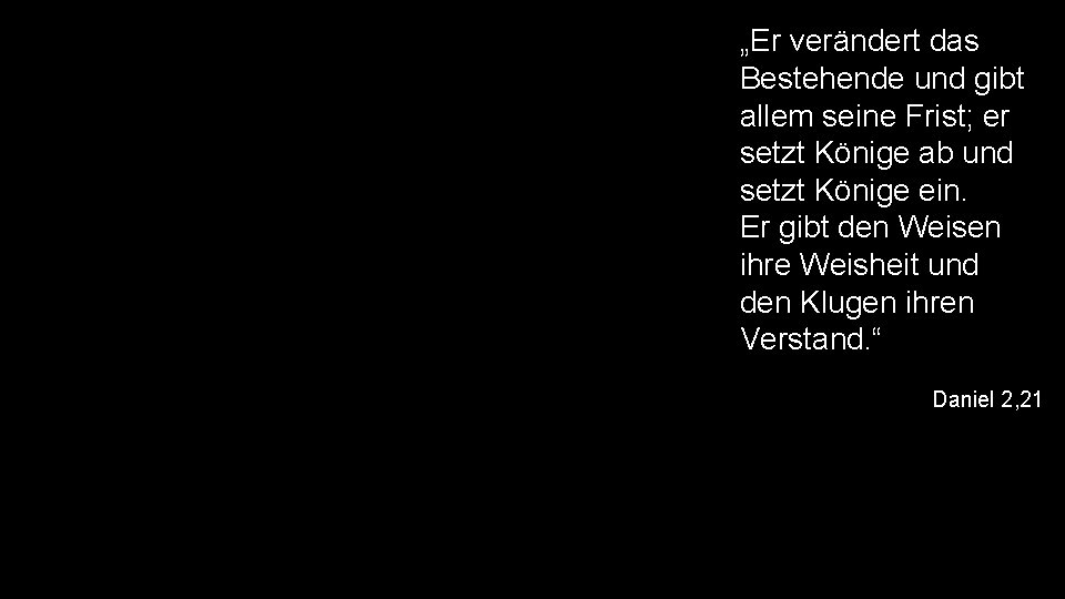 „Er verändert das Bestehende und gibt allem seine Frist; er setzt Könige ab und