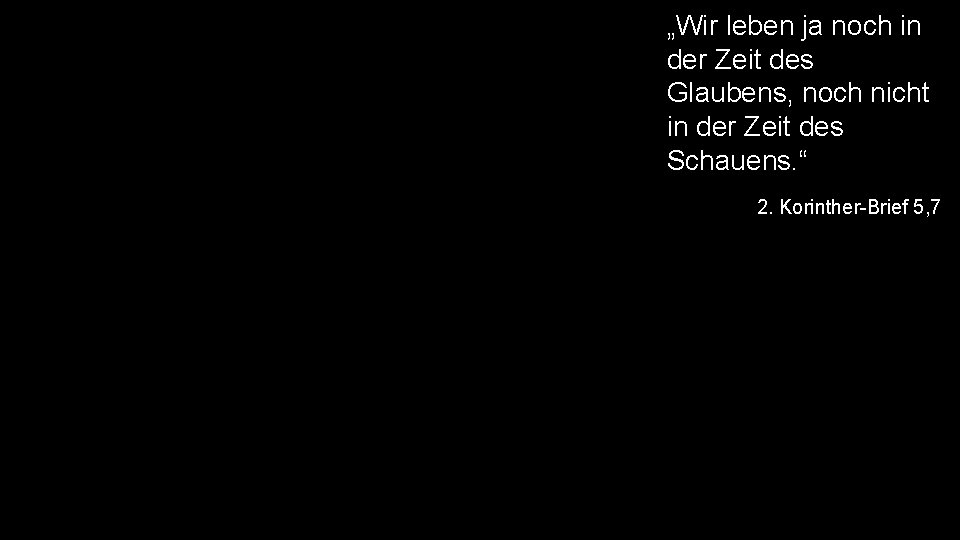 „Wir leben ja noch in der Zeit des Glaubens, noch nicht in der Zeit