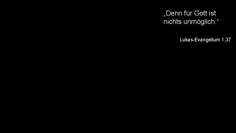 „Denn für Gott ist nichts unmöglich. “ Lukas-Evangelium 1, 37 