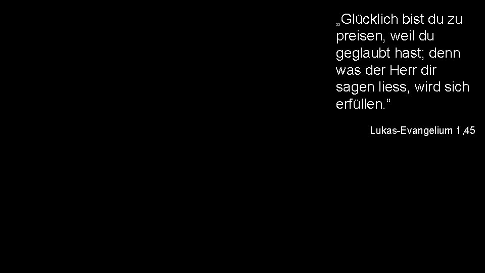 „Glücklich bist du zu preisen, weil du geglaubt hast; denn was der Herr dir