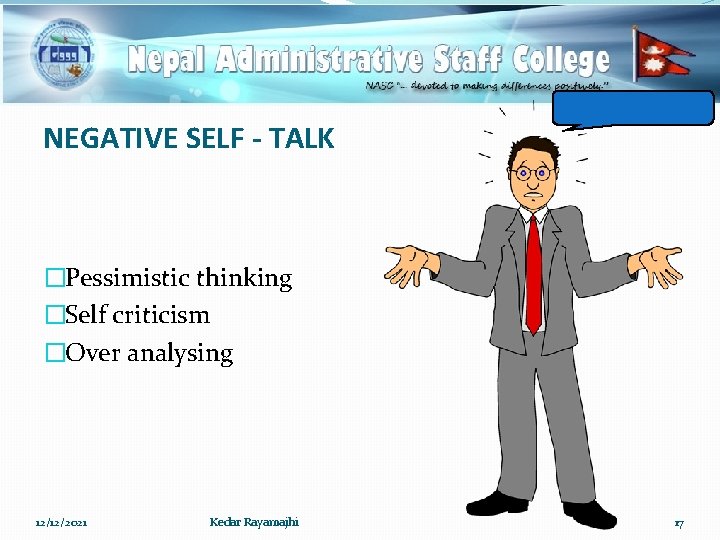 NEGATIVE SELF - TALK �Pessimistic thinking �Self criticism �Over analysing 12/12/2021 Kedar Rayamajhi 17
