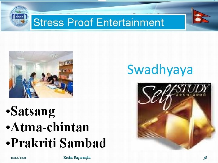 Stress Proof Entertainment Swadhyaya • Satsang • Atma-chintan • Prakriti Sambad 12/12/2021 Kedar Rayamajhi