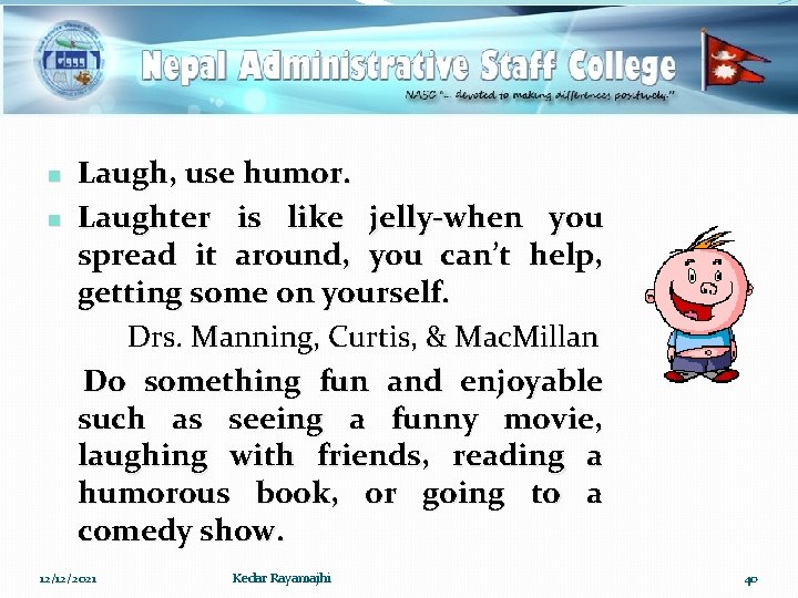 n n Laugh, use humor. Laughter is like jelly-when you spread it around, you