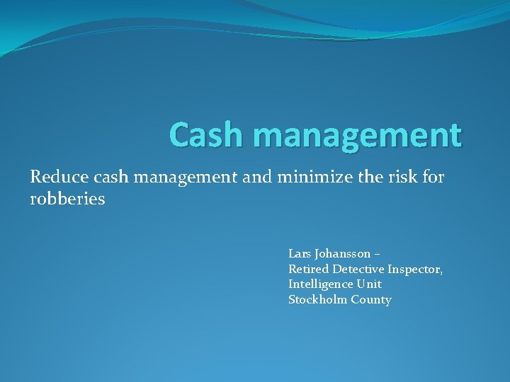 Cash management Reduce cash management and minimize the risk for robberies Lars Johansson –