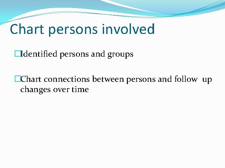 Chart persons involved �Identified persons and groups �Chart connections between persons and follow up