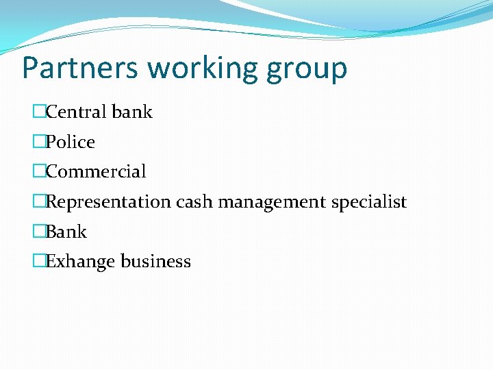 Partners working group �Central bank �Police �Commercial �Representation cash management specialist �Bank �Exhange business
