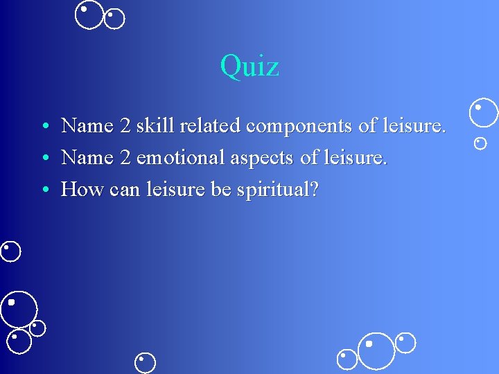Quiz • Name 2 skill related components of leisure. • Name 2 emotional aspects