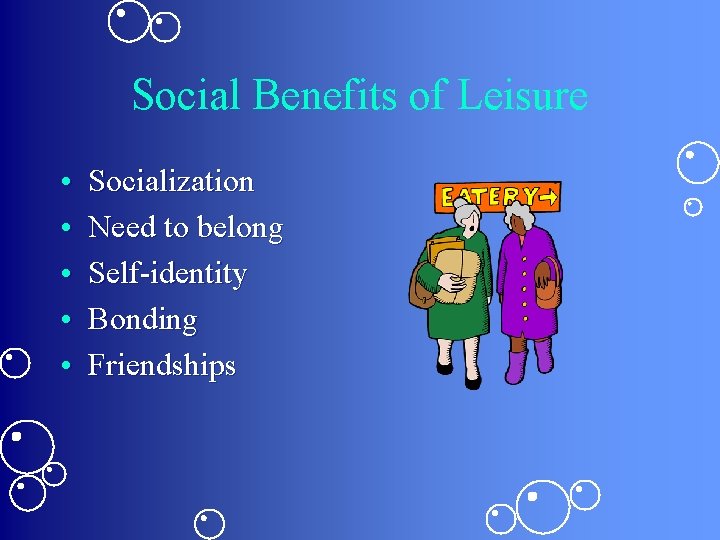 Social Benefits of Leisure • • • Socialization Need to belong Self-identity Bonding Friendships