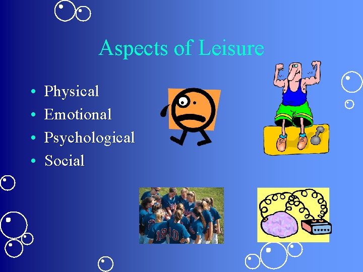 Aspects of Leisure • • Physical Emotional Psychological Social 