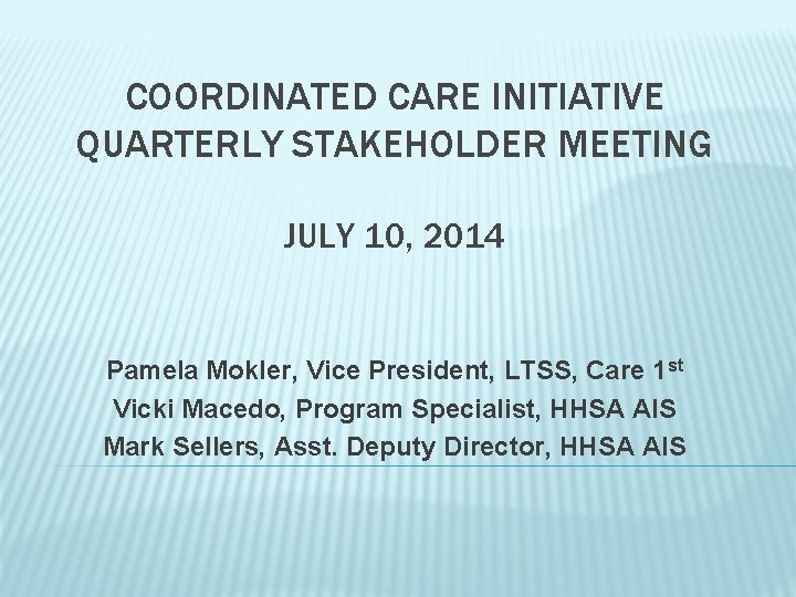 COORDINATED CARE INITIATIVE QUARTERLY STAKEHOLDER MEETING JULY 10, 2014 Pamela Mokler, Vice President, LTSS,