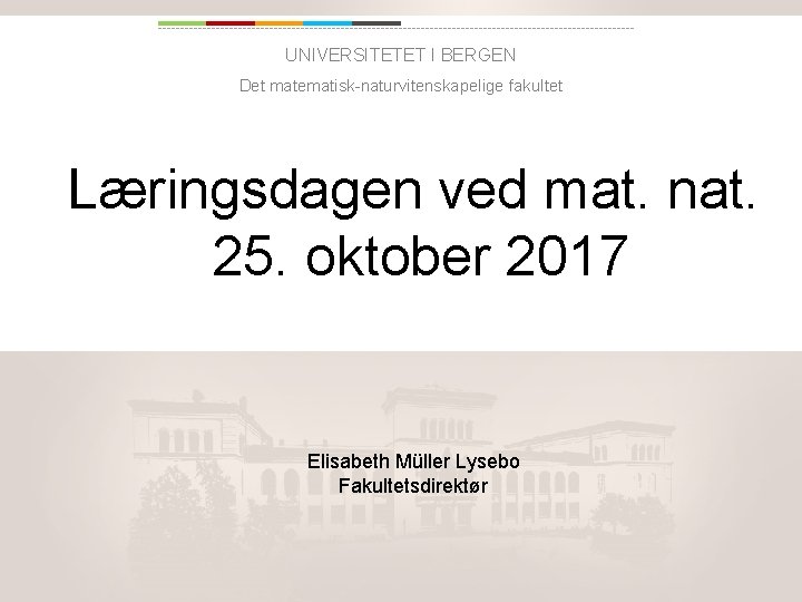 UNIVERSITETET I BERGEN Det matematisk-naturvitenskapelige fakultet Læringsdagen ved mat. nat. 25. oktober 2017 Elisabeth