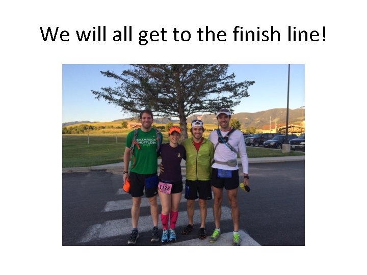 We will all get to the finish line! 