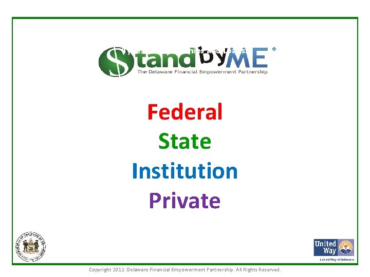 Types of Scholarships and Loans: ® Federal State Institution Private Copyright 2012. Delaware Financial