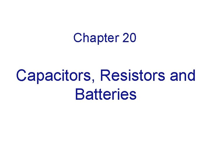 Chapter 20 Capacitors, Resistors and Batteries 