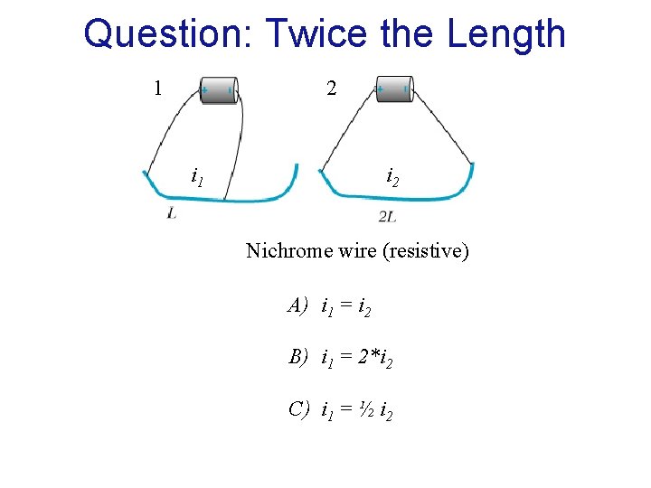 Question: Twice the Length 1 2 i 1 i 2 Nichrome wire (resistive) A)