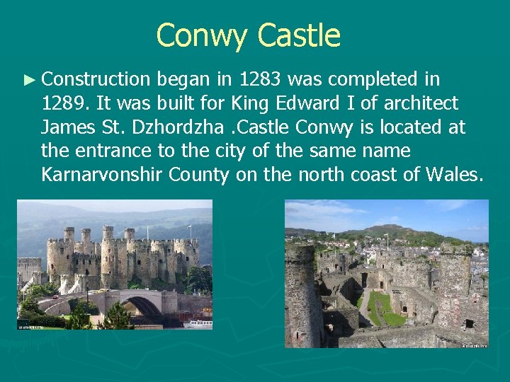 Conwy Castle ► Construction began in 1283 was completed in 1289. It was built