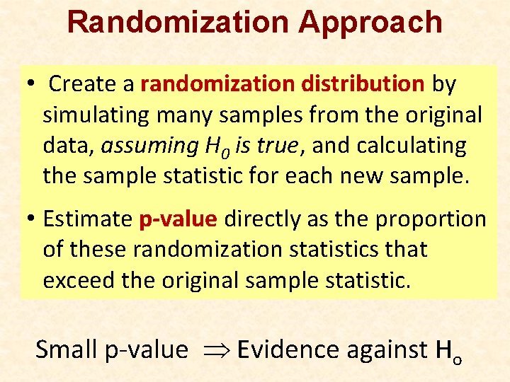 Randomization Approach • Create a randomization distribution by simulating many samples from the original